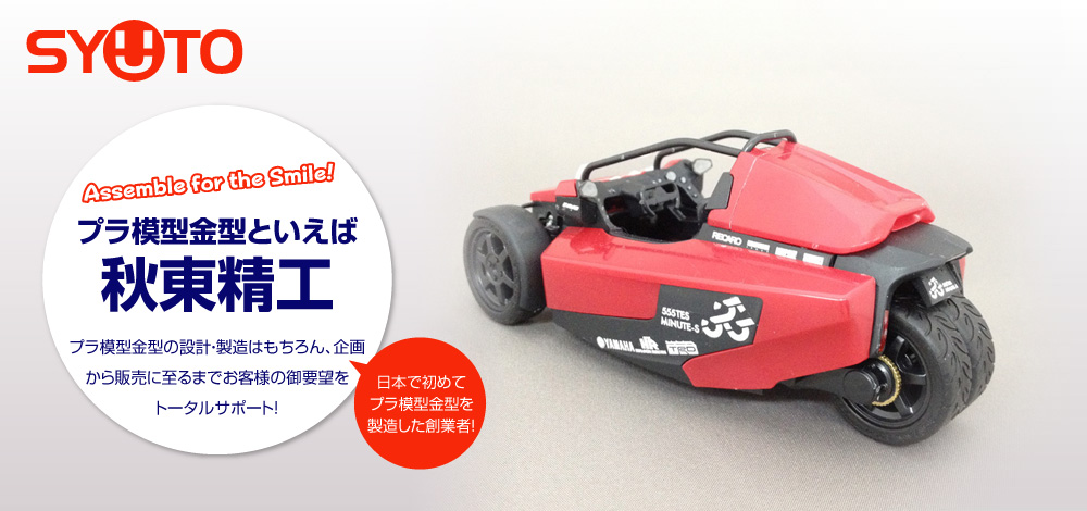 プラ模型金型といえば秋東精工　プラ模型の金型の設計・製造はもちろん、企画から販売に至るまでお客様の御要望をトータルサポート！
